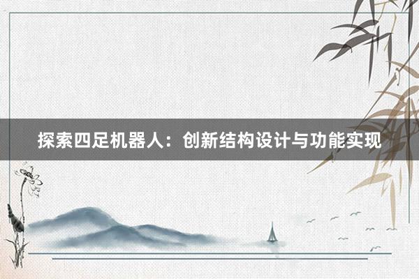 探索四足机器人：创新结构设计与功能实现