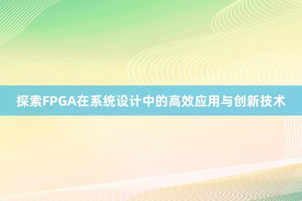 探索FPGA在系统设计中的高效应用与创新技术