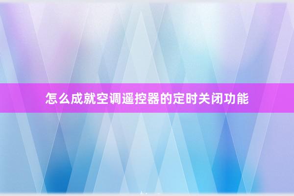 怎么成就空调遥控器的定时关闭功能