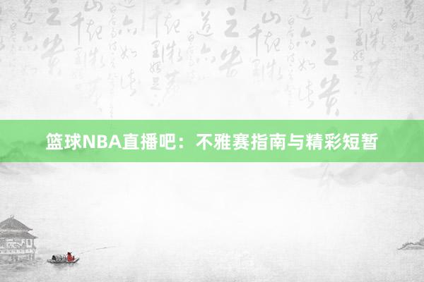 篮球NBA直播吧：不雅赛指南与精彩短暂